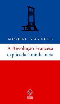 A REVOLUÇÃO FRANCESA EXPLICADA À MINHA NETA - VOVELLE, MICHEL