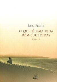 O QUE É UMA VIDA BEM-SUCEDIDA? - FERRY, LUC