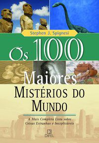 OS 100 MAIORES MISTÉRIOS DO MUNDO - SPIGNESI, STEPHEN J.