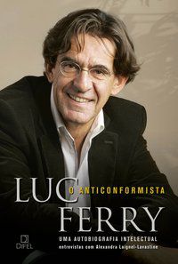 O ANTICONFORMISTA: UMA AUTOBIOGRAFIA INTELECTUAL - AUTOR(A): FERRY, LUC