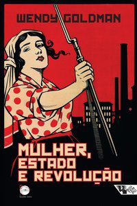 MULHER, ESTADO E REVOLUÇÃO - GOLDMAN, WENDY