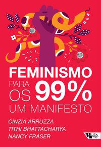 FEMINISMO PARA OS 99%: UM MANIFESTO - ARRUZZA, CINZIA