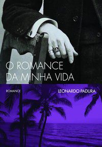 O ROMANCE DA MINHA VIDA - PADURA, LEONARDO