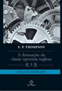 A FORMAÇÃO DA CLASSE OPERÁRIA INGLESA - VOL. 3 - THOMPSON, E. P.