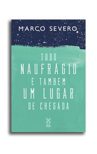TODO NAUFRÁGIO É TAMBÉM UM LUGAR DE CHEGADA - SEVERO, MARCO