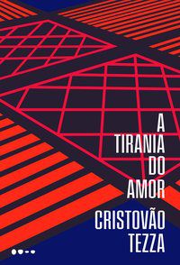 A TIRANIA DO AMOR - TEZZA, CRISTÓVÃO