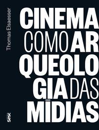 CINEMA COMO ARQUEOLOGIA DAS MÍDIAS - ELSAESSER, THOMAS