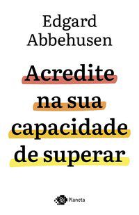 ACREDITE NA SUA CAPACIDADE DE SUPERAR - AUTOR(A): ABBEHUSEN, EDGARD