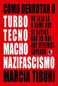 COMO DERROTAR O TURBOTECNOMACHONAZIFASCISMO - AUTOR(A): TIBURI, MARCIA