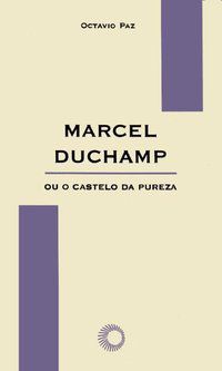 MARCEL DUCHAMP OU O CASTELO DA PUREZA - PAZ, OCTAVIO