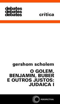 GOLEM, BENJAMIN, BUBER E OUTROS JUSTOS: JUDAICA I - SCHOLEM, GERSHOM