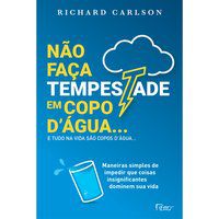 NÃO FAÇA TEMPESTADE EM COPO D ÁGUA E TUDO NA VIDA SÃO COPOS D ÁGUA… - CARLSON, RICHARD