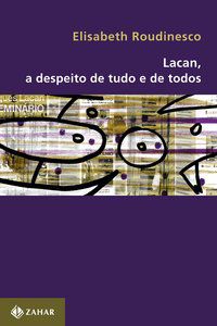 LACAN, A DESPEITO DE TUDO E DE TODOS - ROUDINESCO, ELISABETH