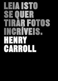 LEIA ISTO SE QUER TIRAR FOTOS INCRÍVEIS - CARROLL, HENRY