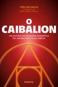 O CAIBALION - TRÊS INICIADOS (PSEUDÔNIMO DE WILLIAM WALKER ATKINSON)