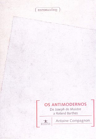 ANTIMODERNOS, OS - DE JOSEPH DE MAISTRE A ROLAND B - COMPAGNON, ANTOINE