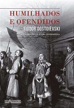 HUMILHADOS E OFENDIDOS - DOSTOIÉVSKI, FIÓDOR
