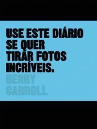 USE ESTE DIÁRIO SE QUER TIRAR FOTOS INCRÍVEIS - CARROLL, HENRY