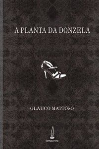 A PLANTA DA DONZELA - MATTOSO, GLAUCO