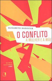 O CONFLITO: A MULHER E A MÃE - BADINTER, ELIZABETH