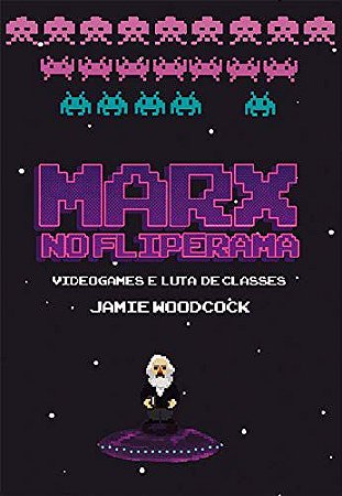 MARX NO FLIPERAMA: VIDEOGAMES E LUTA DE CLASSES - WOODCOCK, GEORGIE