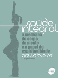 SAUDE INTEGRAL: A MEDICINA DO CORPO, DA MENTE E O PAPEL DA ESPIRITUALIDADE - AUTOR(A): BLOISE, PAULO