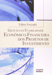 GESTÃO DA VIABILIDADE ECONÔMICO-FINANCEIRA DOS PROJETOS DE INVESTIMENTO - FREZATTI, FÁBIO