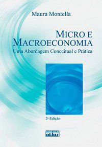 MICRO E MACROECONOMIA: UMA ABORDAGEM CONCEITUAL E PRÁTICA - MONTELLA, MAURA