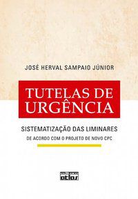 TUTELAS DE URGÊNCIA: SISTEMATIZAÇÃO DAS LIMINARES - SAMPAIO JÚNIOR, JOSÉ HERVAL