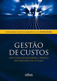 GESTÃO DE CUSTOS: UMA VISÃO INTEGRADORA E PRÁTICA DOS MÉTODOS DE CUSTEIO - FONTOURA, FERNANDO BATISTA BANDEIRA DA