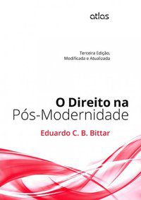 O DIREITO NA PÓS-MODERNIDADE: MODIFICADA E ATUALIZADA - BITTAR, EDUARDO C. B.