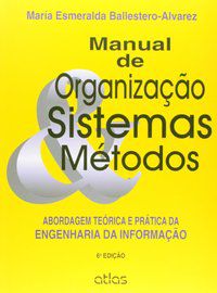 MANUAL DE ORGANIZAÇÃO, SISTEMAS E MÉTODOS: ABORDAGEM TEÓRICA E PRÁTICA DA ENGENHARIA DA INFORMAÇÃO - BALLESTERO-ALVAREZ, MARIA ESMERALDA