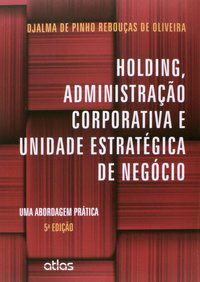 HOLDING, ADMINISTRAÇÃO CORPORATIVA E UNIDADE ESTRATÉGICA DE NEGÓCIO: UMA ABORDAGEM PRÁTICA - OLIVEIRA, DJALMA DE PINHO REBOUÇAS DE