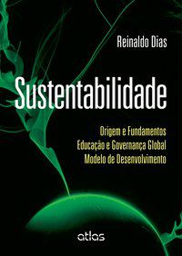 SUSTENTABILIDADE: ORIGEM E FUNDAMENTOS EDUCAÇÃO E GOVERNANÇA GLOBAL MODELO DE DESENVOLVIMENTO - DIAS, REINALDO