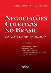 NEGOCIAÇÕES COLETIVAS NO BRASIL: 50 ANOS DE APRENDIZADO - AMORIM, WILSON APARECIDO COSTA DE