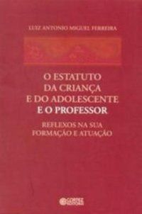 O ESTATUTO DA CRIANÇA E DO ADOLESCENTE E O PROFESSOR - FERREIRA, LUIZ ANTONIO MIGUEL