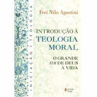 INTRODUÇÃO À TEOLOGIA MORAL - AGOSTINI, FREI NILO