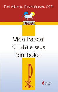 VIDA PASCAL CRISTÃ E SEUS SÍMBOLOS - BECKHÄUSER, FREI ALBERTO