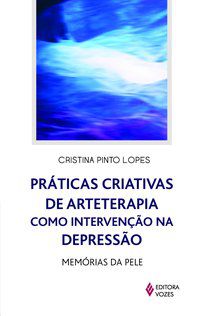 PRÁTICAS CRIATIVAS DE ARTETERAPIA COMO INTERVENÇÃO NA DEPRESSÃO - LOPES, CRISTINA PINTO