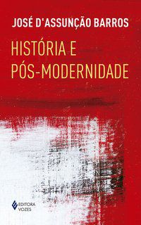 HISTÓRIA E PÓS-MODERNIDADE - D’ASSUNÇÃO BARROS, JOSÉ