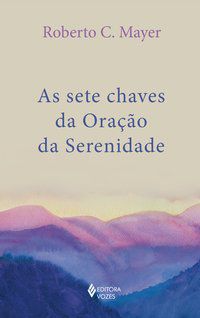 AS SETE CHAVES DA ORAÇÃO DA SERENIDADE - C. MAYER, ROBERTO