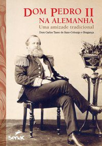 DOM PEDRO II NA ALEMANHA: UMA AMIZADE TRADICIONAL - BRAGANÇA, DOM CARLOS TASSO DE SAXE-COBURGO E