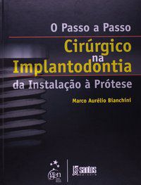 O PASSO-A-PASSO CIRÚRGICO NA IMPLANTODONTIA - DA INSTALAÇÃO À PRÓTESE - BIANCHINI