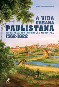 A VIDA URBANA PAULISTANA VISTA PELA ADMINISTRAÇÃO MUNICIPAL 1562-1822 - RIBEIRO, MARIA DA CONCEIÇÃO MARTINS
