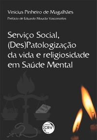 SERVIÇO SOCIAL, (DES)PATOLOGIZAÇÃO DA VIDA E RELIGIOSIDADE EM SAÚDE MENTAL - MAGALHÃES, VINICIUS PINHEIRO DE