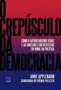 O CREPÚSCULO DA DEMOCRACIA - APPLEBAUM, ANNE