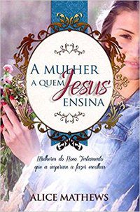 A MULHER A QUEM JESUS ENSINA - MATHEWS, ALICE