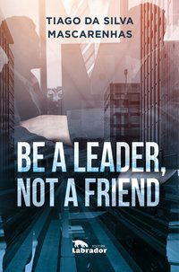 BE A LEADER, NOT A FRIEND - DA SILVA MASCARENHAS, THIAGO