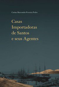CASAS IMPORTADORAS DE SANTOS E SEUS AGENTES - AUTOR(A): PEDRO, CARINA MARCONDES FERREIRA