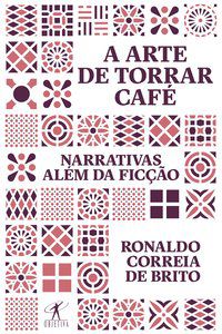 A ARTE DE TORRAR CAFÉ - BRITO, RONALDO CORREIA DE